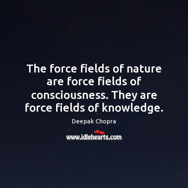 The force fields of nature are force fields of consciousness. They are Deepak Chopra Picture Quote