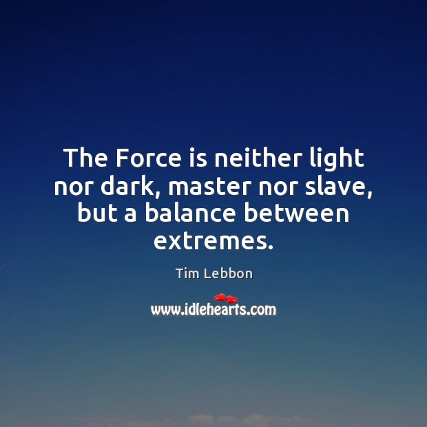 The Force is neither light nor dark, master nor slave, but a balance between extremes. Tim Lebbon Picture Quote