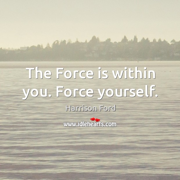 The Force is within you. Force yourself. Harrison Ford Picture Quote