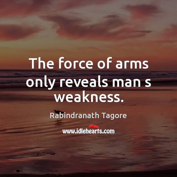 The force of arms only reveals man s weakness. Rabindranath Tagore Picture Quote
