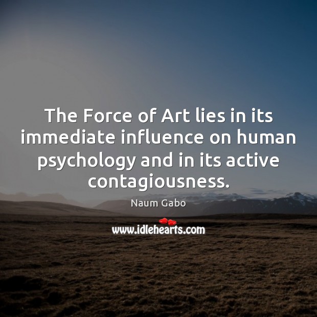 The Force of Art lies in its immediate influence on human psychology Naum Gabo Picture Quote