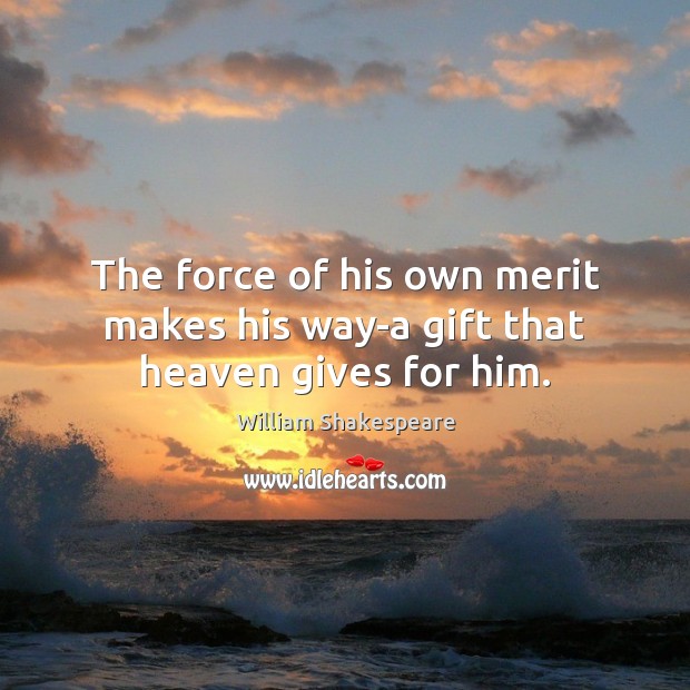 The force of his own merit makes his way-a gift that heaven gives for him. Image