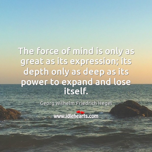 The force of mind is only as great as its expression; its Georg Wilhelm Friedrich Hegel Picture Quote