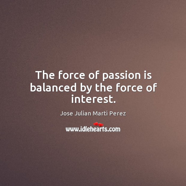 The force of passion is balanced by the force of interest. Jose Julian Marti Perez Picture Quote