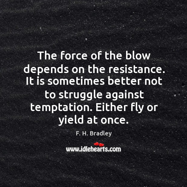 The force of the blow depends on the resistance. It is sometimes better not to struggle F. H. Bradley Picture Quote