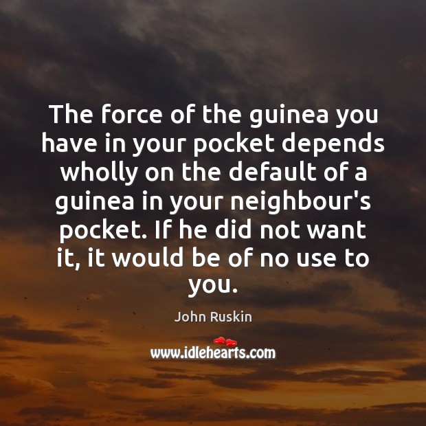 The force of the guinea you have in your pocket depends wholly John Ruskin Picture Quote