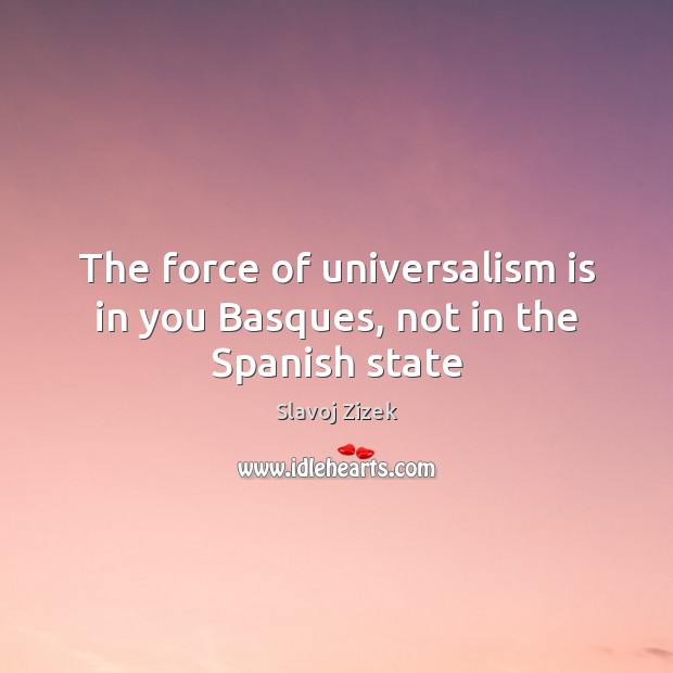 The force of universalism is in you Basques, not in the Spanish state Image