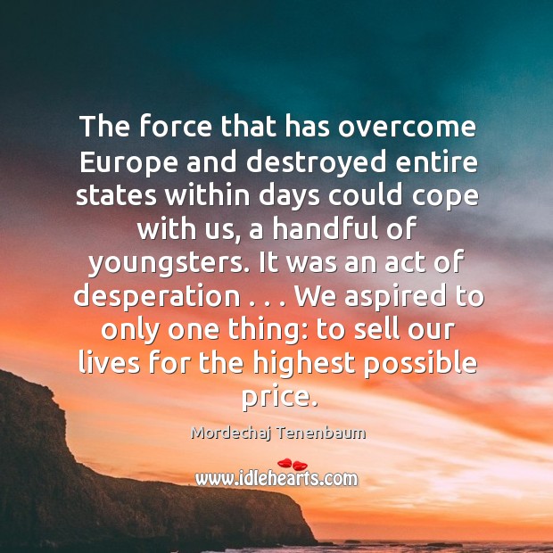 The force that has overcome Europe and destroyed entire states within days Mordechaj Tenenbaum Picture Quote