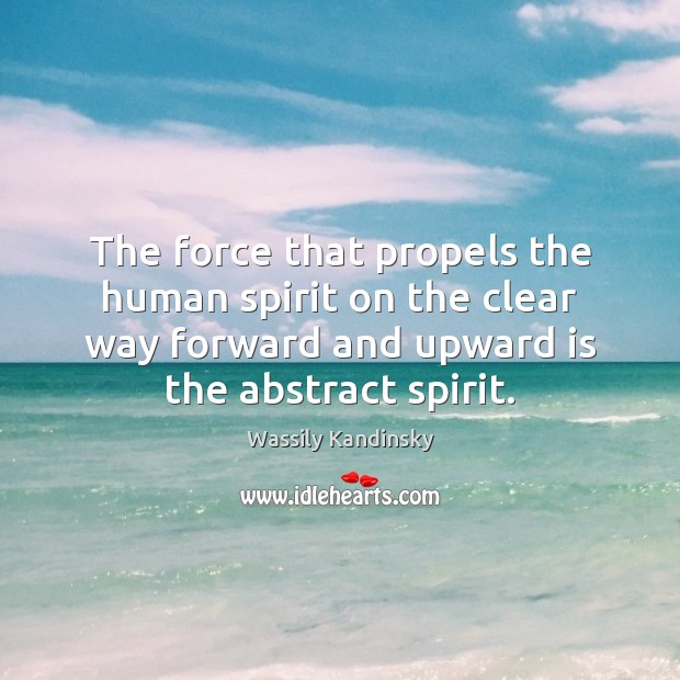The force that propels the human spirit on the clear way forward Wassily Kandinsky Picture Quote