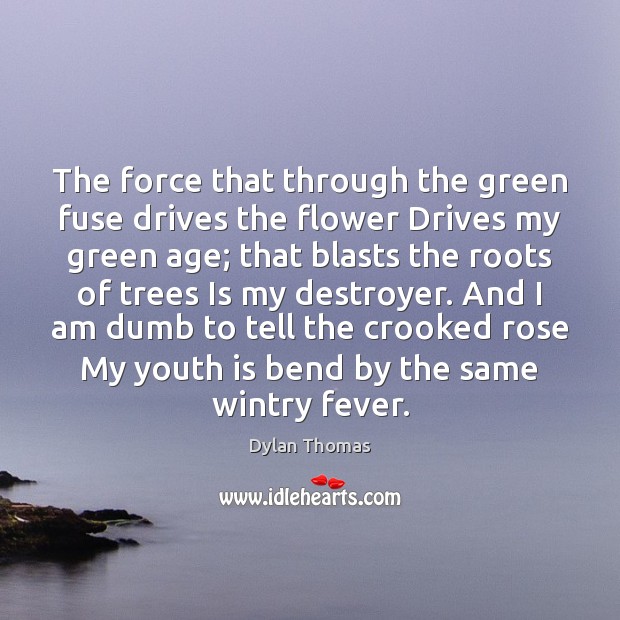 The force that through the green fuse drives the flower Drives my Dylan Thomas Picture Quote