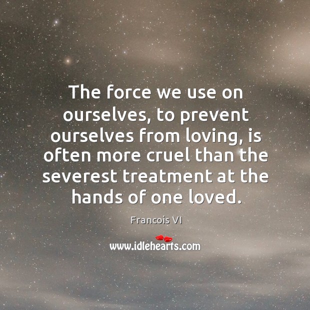 The force we use on ourselves, to prevent ourselves from loving Francois VI Picture Quote