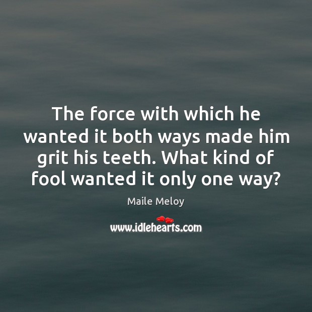 The force with which he wanted it both ways made him grit Fools Quotes Image