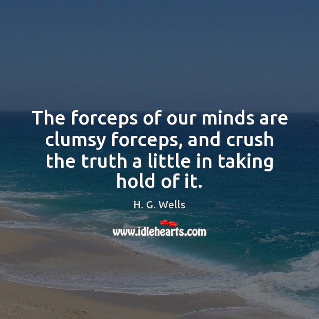 The forceps of our minds are clumsy forceps, and crush the truth H. G. Wells Picture Quote