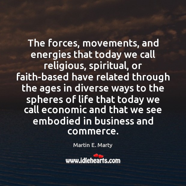 The forces, movements, and energies that today we call religious, spiritual, or Martin E. Marty Picture Quote