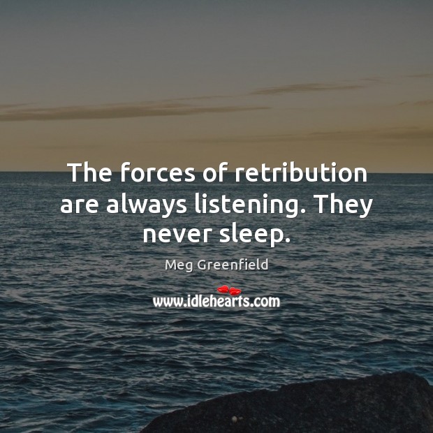 The forces of retribution are always listening. They never sleep. Meg Greenfield Picture Quote