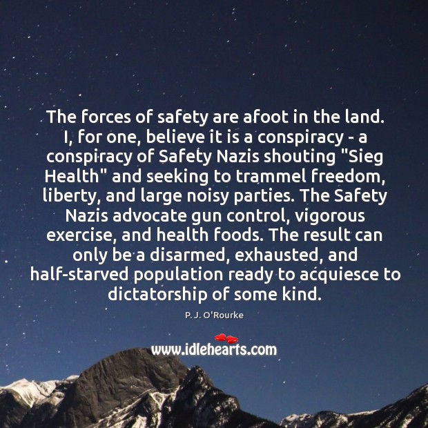 The forces of safety are afoot in the land. I, for one, P. J. O’Rourke Picture Quote
