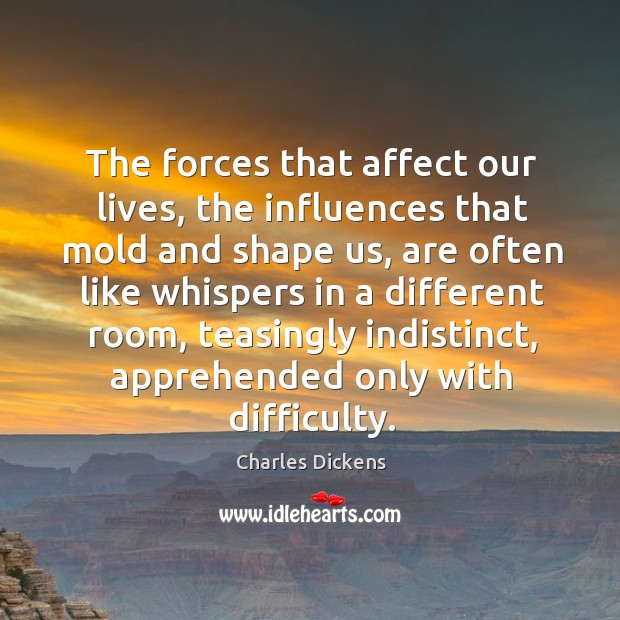 The forces that affect our lives, the influences that mold and shape Charles Dickens Picture Quote