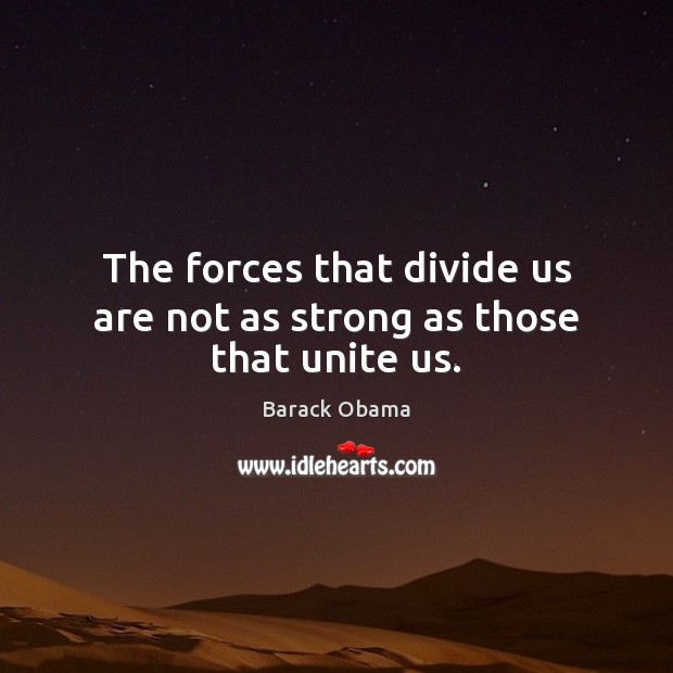 The forces that divide us are not as strong as those that unite us. Image