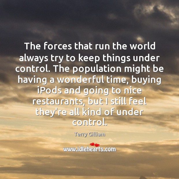 The forces that run the world always try to keep things under Terry Gilliam Picture Quote