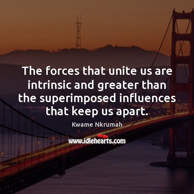 The forces that unite us are intrinsic and greater than the superimposed Image