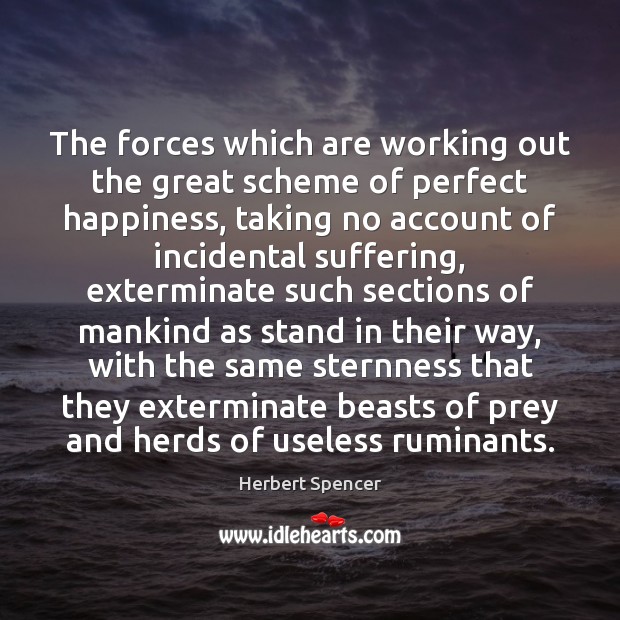 The forces which are working out the great scheme of perfect happiness, Herbert Spencer Picture Quote