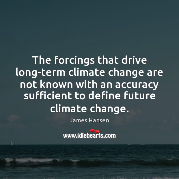 The forcings that drive long-term climate change are not known with an James Hansen Picture Quote