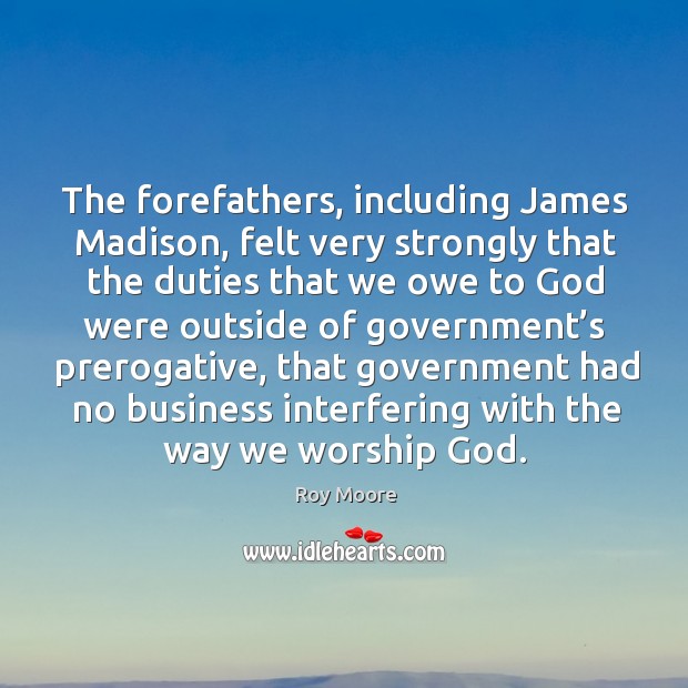 The forefathers, including james madison, felt very strongly that the duties that we owe to God were Image
