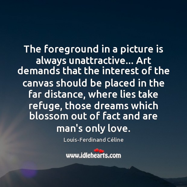 The foreground in a picture is always unattractive… Art demands that the Louis-Ferdinand Céline Picture Quote