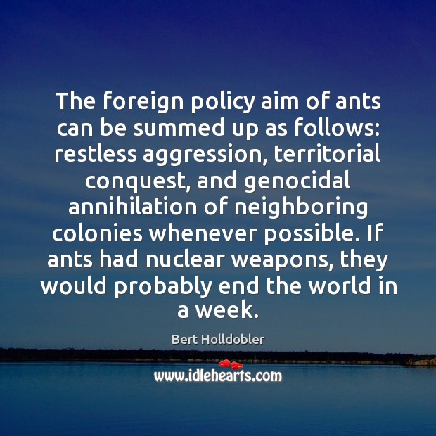 The foreign policy aim of ants can be summed up as follows: Bert Holldobler Picture Quote