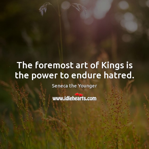 The foremost art of Kings is the power to endure hatred. Seneca the Younger Picture Quote