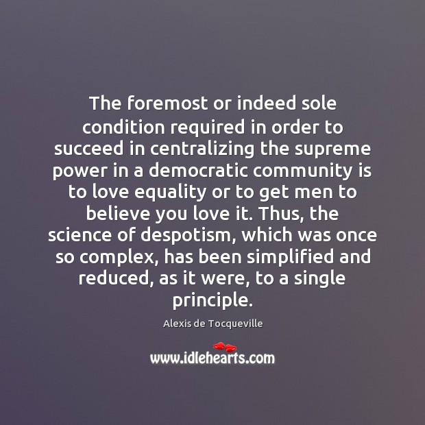 The foremost or indeed sole condition required in order to succeed in Alexis de Tocqueville Picture Quote