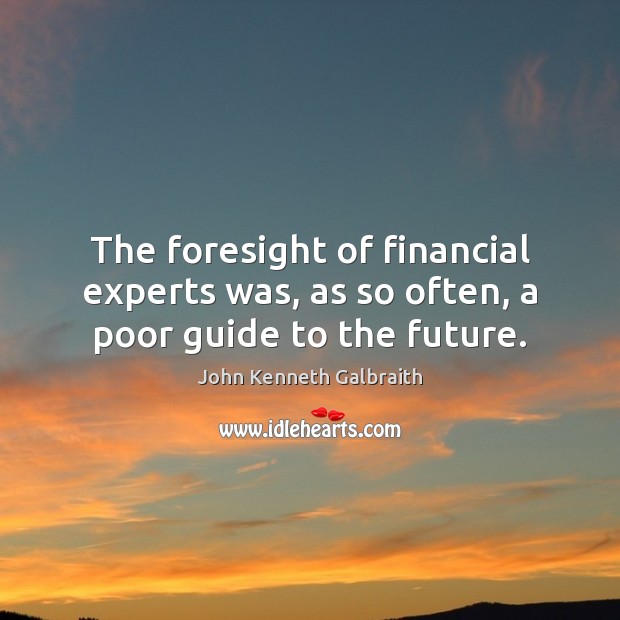 The foresight of financial experts was, as so often, a poor guide to the future. John Kenneth Galbraith Picture Quote