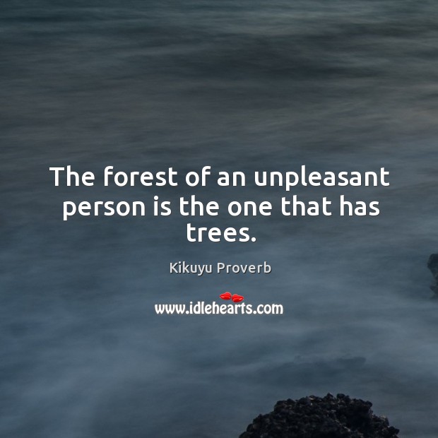 The forest of an unpleasant person is the one that has trees. Image