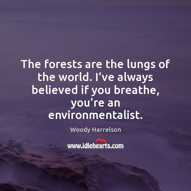 The forests are the lungs of the world. I’ve always believed Image