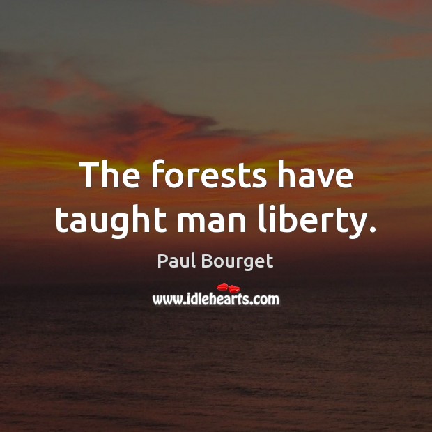 The forests have taught man liberty. Paul Bourget Picture Quote