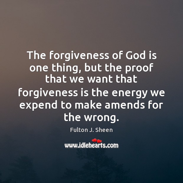 The forgiveness of God is one thing, but the proof that we Fulton J. Sheen Picture Quote
