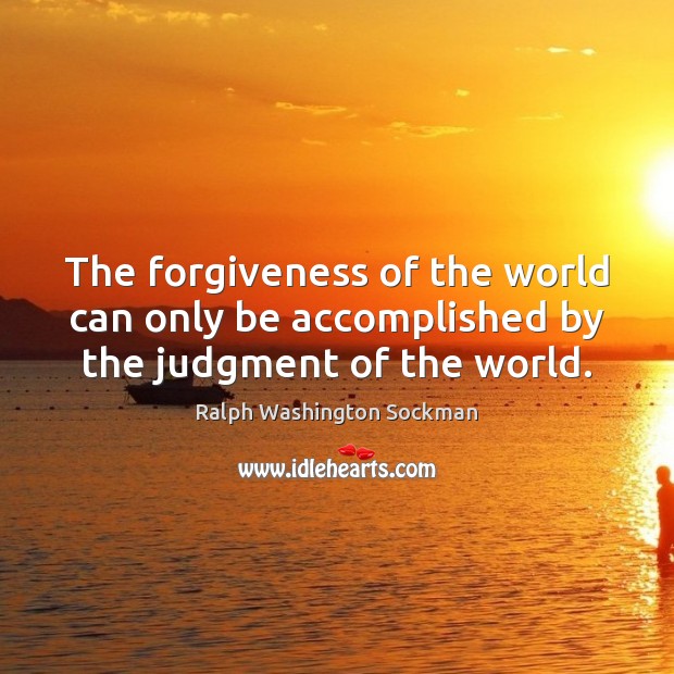 The forgiveness of the world can only be accomplished by the judgment of the world. Ralph Washington Sockman Picture Quote