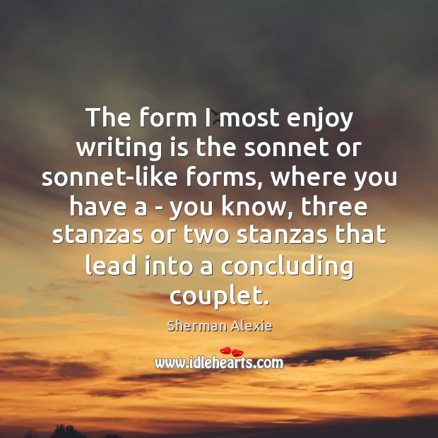 The form I most enjoy writing is the sonnet or sonnet-like forms, Sherman Alexie Picture Quote