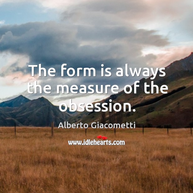 The form is always the measure of the obsession. Alberto Giacometti Picture Quote