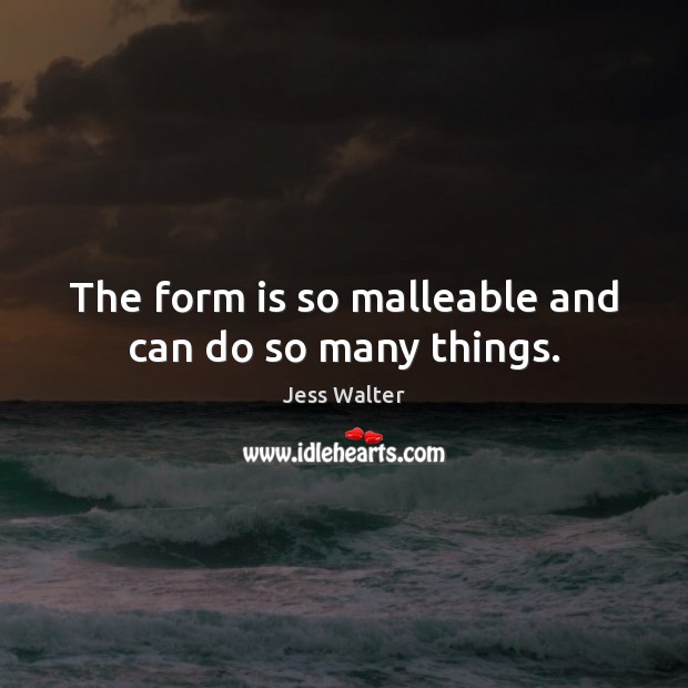 The form is so malleable and can do so many things. Jess Walter Picture Quote