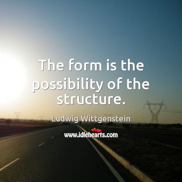 The form is the possibility of the structure. Ludwig Wittgenstein Picture Quote