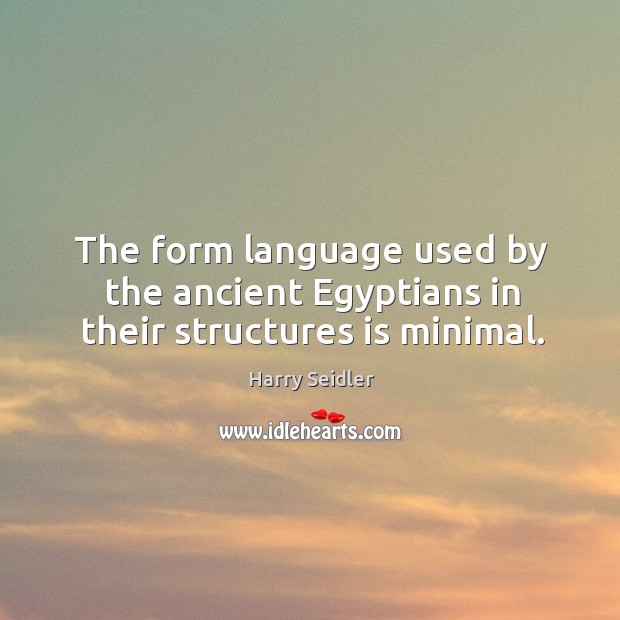 The form language used by the ancient egyptians in their structures is minimal. Harry Seidler Picture Quote