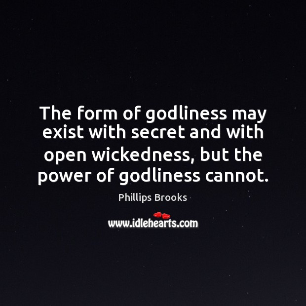 The form of Godliness may exist with secret and with open wickedness, Phillips Brooks Picture Quote