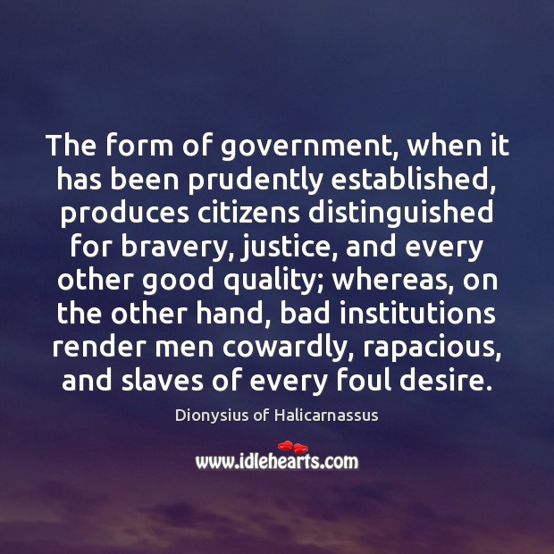The form of government, when it has been prudently established, produces citizens Dionysius of Halicarnassus Picture Quote