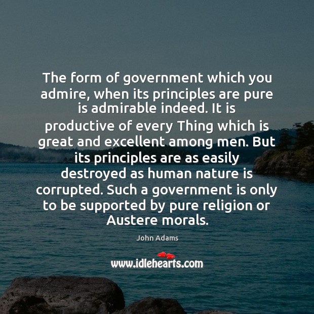 The form of government which you admire, when its principles are pure John Adams Picture Quote