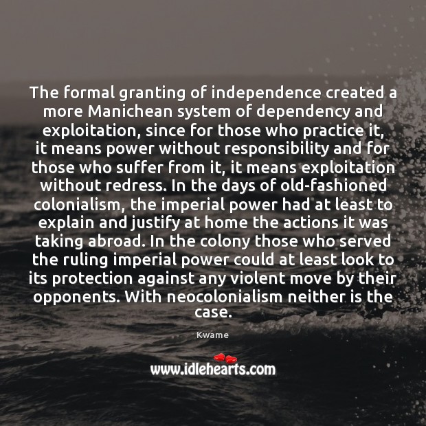 The formal granting of independence created a more Manichean system of dependency Kwame Picture Quote