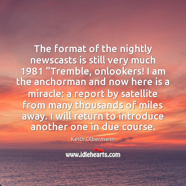The format of the nightly newscasts is still very much 1981 “Tremble, onlookers! Keith Olbermann Picture Quote