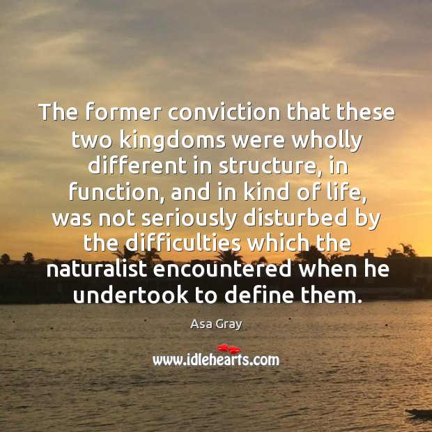 The former conviction that these two kingdoms were wholly different in structure Asa Gray Picture Quote