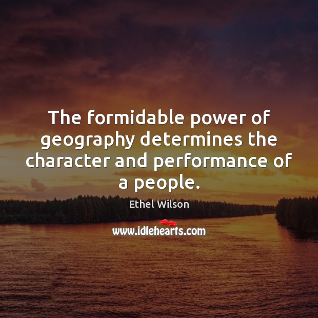 The formidable power of geography determines the character and performance of a people. Ethel Wilson Picture Quote