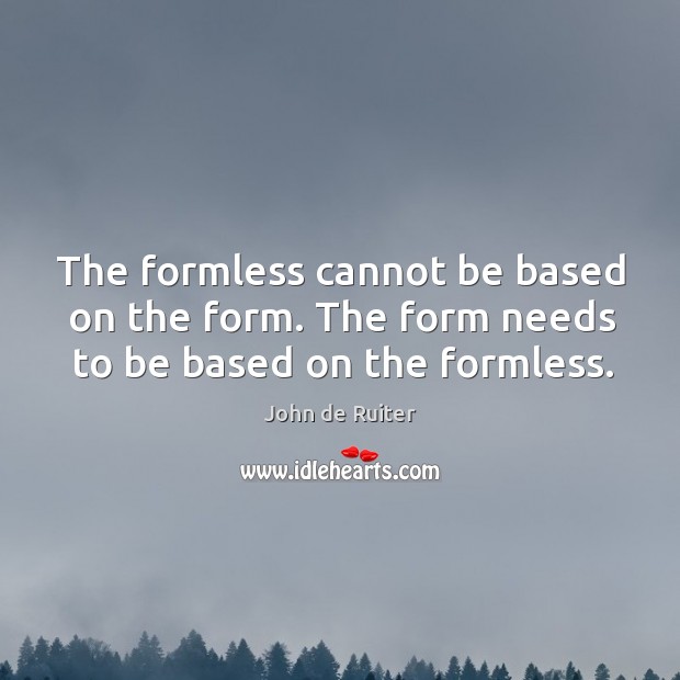 The formless cannot be based on the form. The form needs to be based on the formless. John de Ruiter Picture Quote
